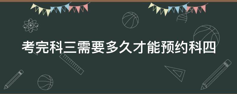 考完科三需要多久才能预约科四 考完科三多久能预约科四考试吗