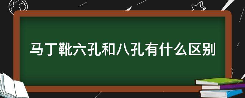 马丁靴六孔和八孔有什么区别 马丁靴六孔和八孔是什么意思