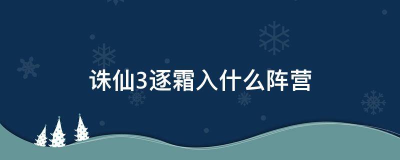 诛仙3逐霜入什么阵营（诛仙手游逐霜阵营选择）