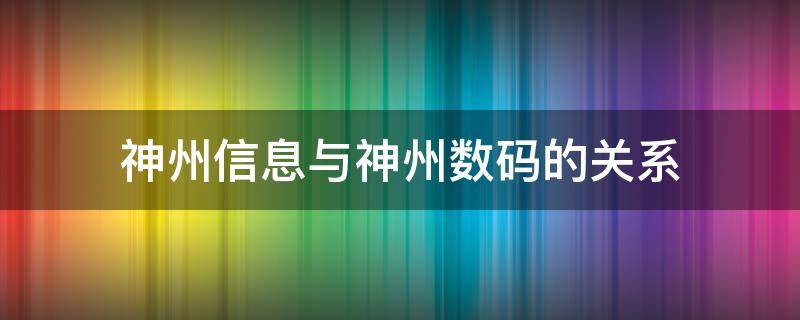 神州信息与神州数码的关系 神州信息和神州数码有什么区别