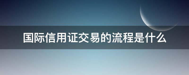 国际信用证交易的流程是什么 国际贸易交易流程信用证