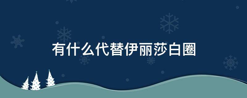 有什么代替伊丽莎白圈（除了伊丽莎白圈还有什么办法）