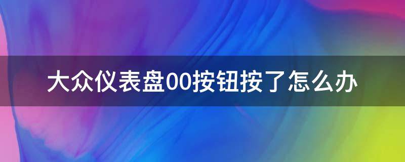 大众仪表盘00按钮按了怎么办（大众车仪表盘下面两个0按钮）