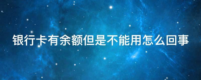 银行卡有余额但是不能用怎么回事 卡里有钱却说余额不足怎么办