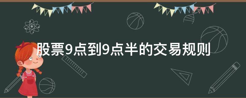 股票9点到9点半的交易规则 股票9点到9点15的交易规则