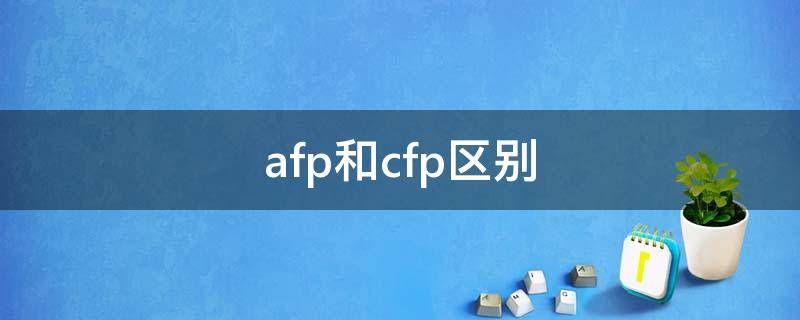 afp和cfp区别 afp和cfp区别是什么考试