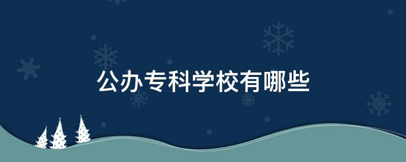 公办专科学校有哪些 公办大专有哪些学校