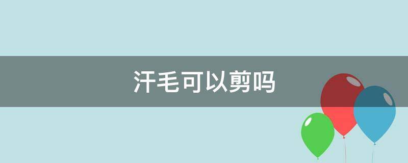 汗毛可以剪吗（乳房一圈长了几根长汗毛可以剪吗）