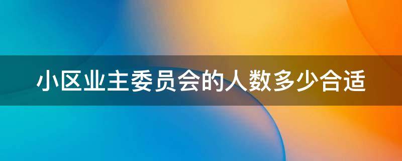 小区业主委员会的人数多少合适 业主委员会一般多少人