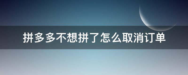 拼多多不想拼了怎么取消订单 拼多多怎么不可以取消订单