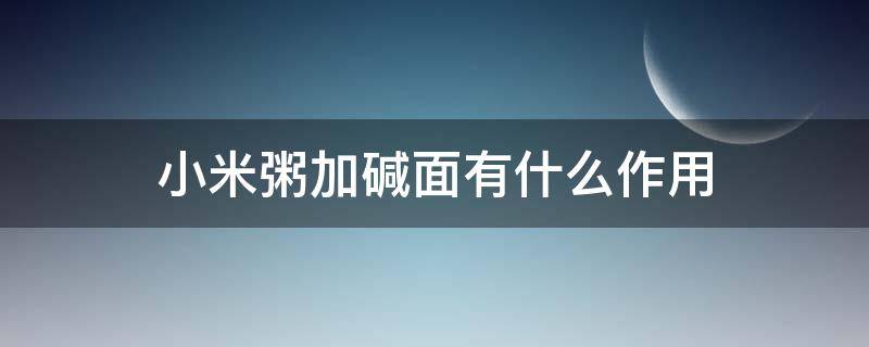 小米粥加碱面有什么作用（小米粥放碱面有什么好处）