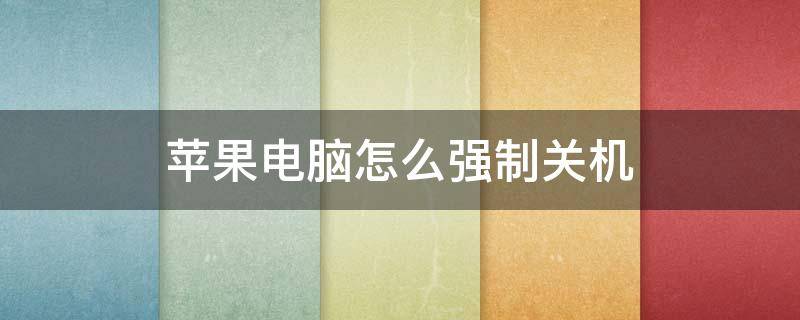 苹果电脑怎么强制关机 苹果电脑怎么强制关机快捷键