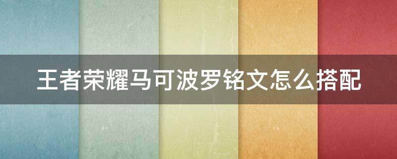 王者荣耀马可波罗铭文怎么搭配 王者荣耀马可波罗铭文怎么搭配好