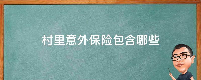 村里意外保险包含哪些（农村保险包括意外险吗）