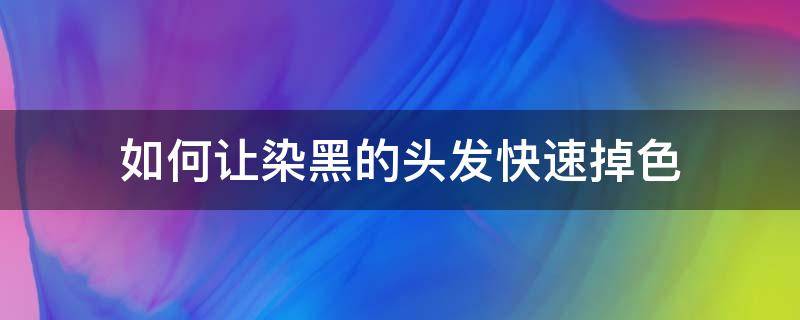 如何让染黑的头发快速掉色（怎么让染的黑发快速掉色）