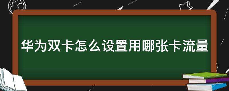 华为双卡怎么设置用哪张卡流量 华为双卡怎么设置用哪个卡的流量