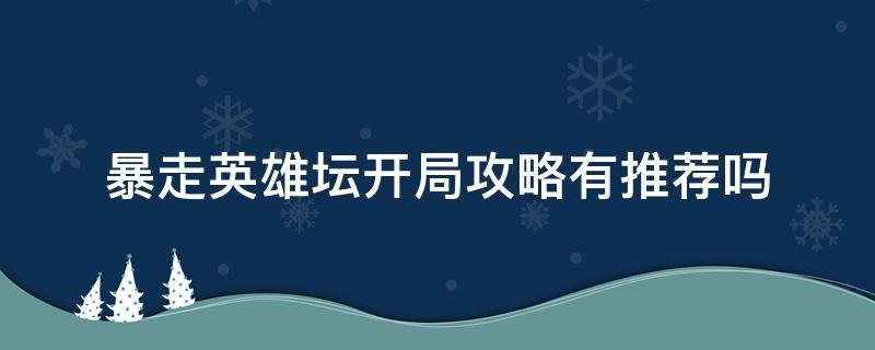 暴走英雄坛开局攻略有推荐吗 暴走英雄坛前期攻略