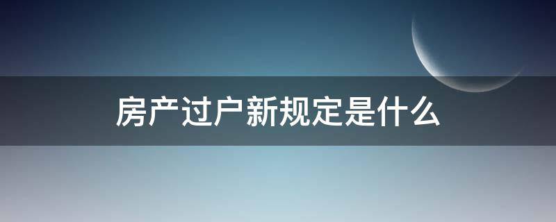 房产过户新规定是什么 房产过户的新政策是啥