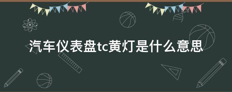 汽车仪表盘tc黄灯是什么意思 车辆仪表显示tc黄灯