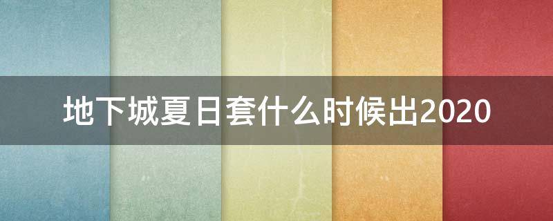 地下城夏日套什么时候出2020 地下城夏日套什么时候出