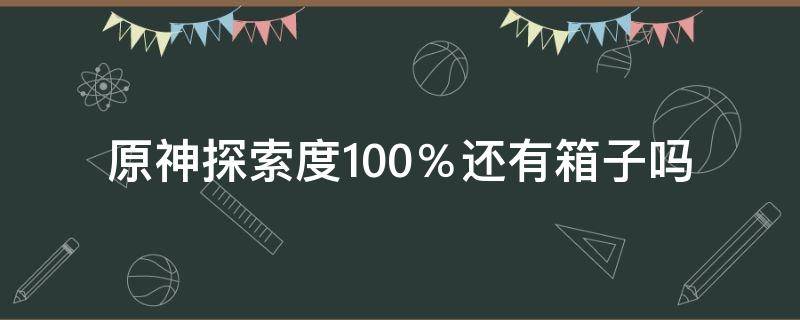 原神探索度100％还有箱子吗（原神探索度100%有奖励吗）