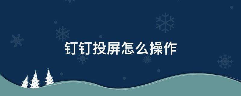 钉钉投屏怎么操作 电脑钉钉投屏怎么操作