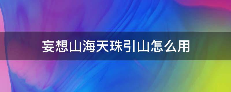 妄想山海天珠引山怎么用 妄想山海天珠引山怎么用视频