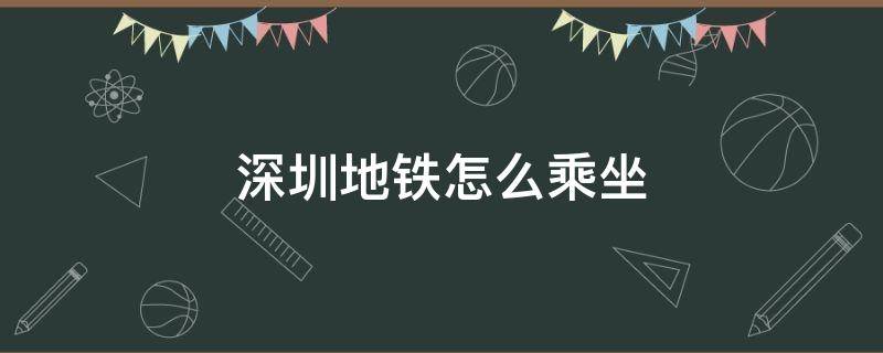 深圳地铁怎么乘坐 深圳地铁怎么乘坐有优惠