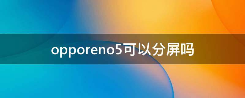 opporeno5可以分屏吗（opporeno5支持分屏吗）