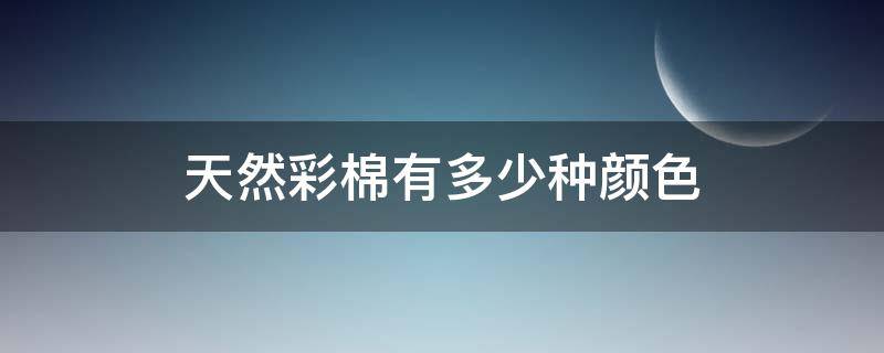 天然彩棉有多少种颜色 彩色棉的主要种类