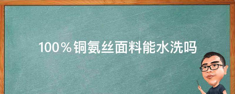 100％铜氨丝面料能水洗吗 100%铜氨丝是什么面料