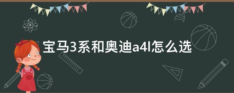 宝马3系和奥迪a4l怎么选（宝马3系和奥迪a4l选哪个）