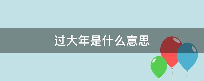 过大年是什么意思（过大年是什么意思呀）