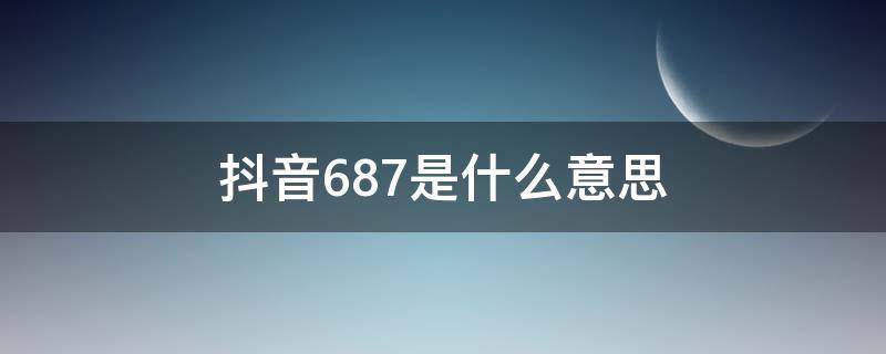 抖音687是什么意思 抖音上的687什么意思