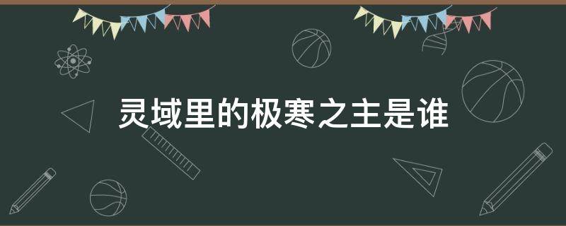 灵域里的极寒之主是谁 灵域中的极寒之主是谁