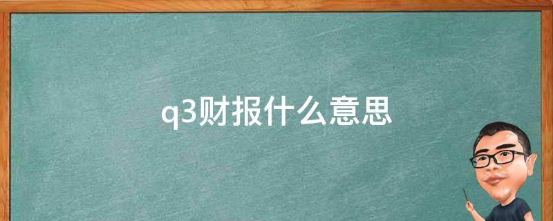 q3财报什么意思 q3季报是什么意思