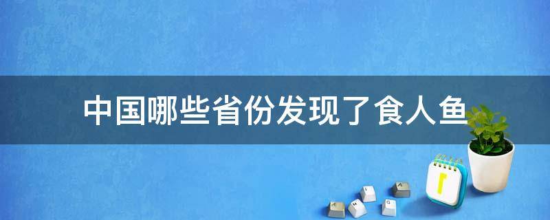 中国哪些省份发现了食人鱼 食人鱼在我国多地发现