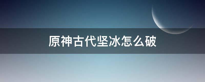 原神古代坚冰怎么破 原神远古冰怎么打破