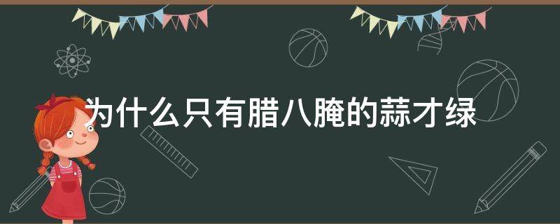 为什么只有腊八腌的蒜才绿（蒜只有腊八腌制才绿吗）