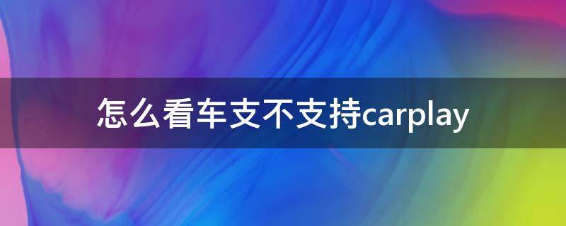 怎么看车支不支持carplay 怎么看车支不支持carplay Q3