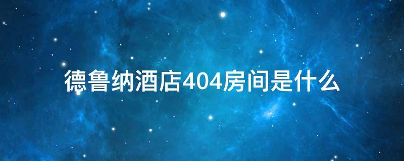 德鲁纳酒店404房间是什么 德鲁纳酒店404房间是什么意思