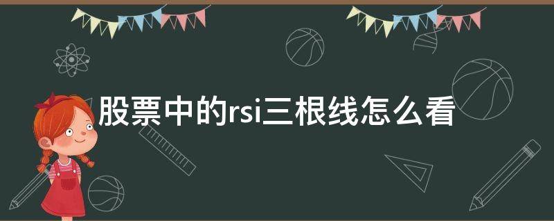 股票中的rsi三根线怎么看 股票中rsi线是什么