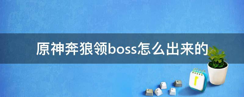 原神奔狼领boss怎么出来的 原神奔狼领boos