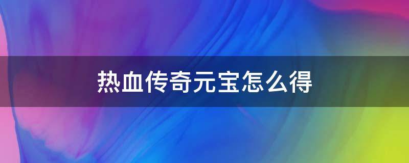 热血传奇元宝怎么得 热血传奇手游元宝商人怎么弄的元宝