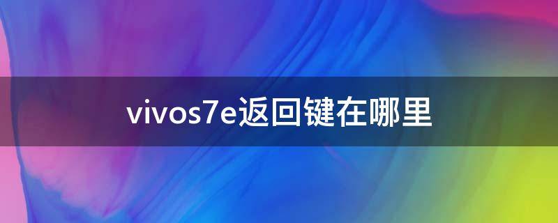 vivos7e返回键在哪里（vivos7e的返回键在哪里）