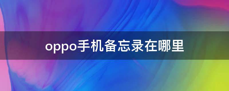 oppo手机备忘录在哪里 oppo手机备忘录在哪里找到