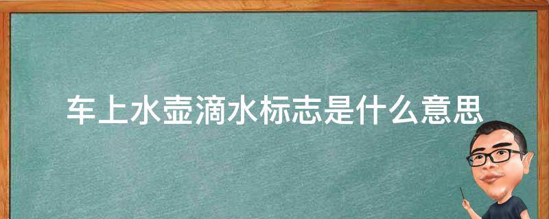 车上水壶滴水标志是什么意思（车上的水壶滴水标志）