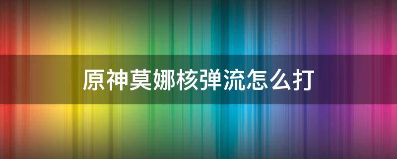 原神莫娜核弹流怎么打（原神核爆莫娜怎么打）