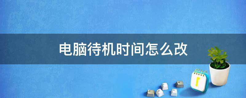 电脑待机时间怎么改 怎么更改电脑待机时间