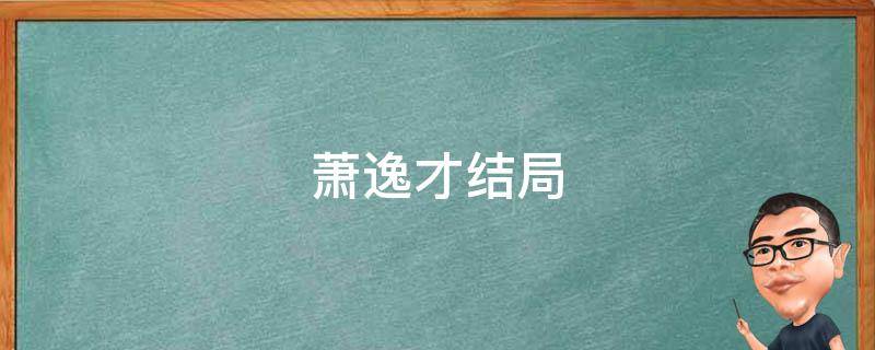 萧逸才结局 诛仙青云志萧逸才结局